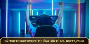 Cá cược Esport OXBET - Thưởng lớn từ LOL, Dota2, CS:GO