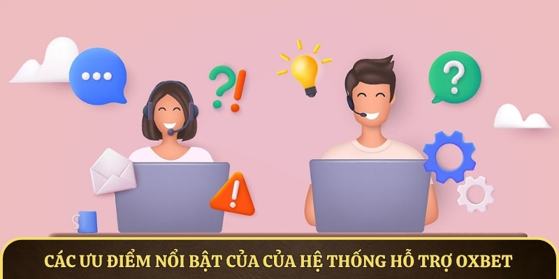 Các ưu điểm nổi bật của của hệ thống hỗ trợ OXBET
