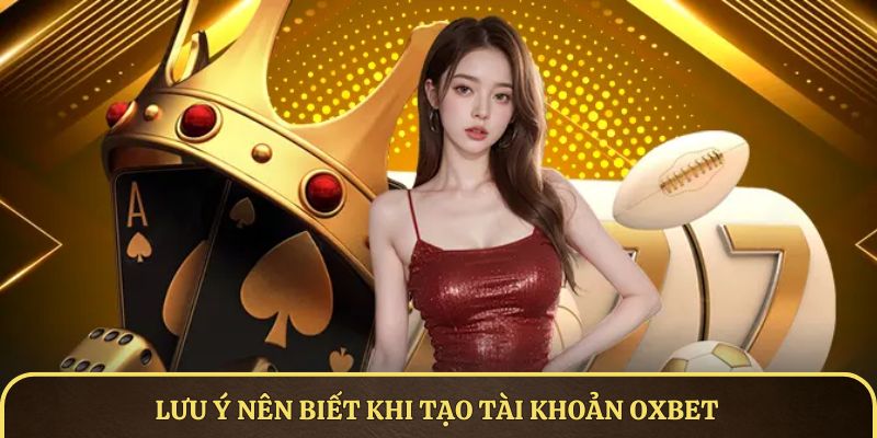 Lưu ý nên biết khi tạo tài khoản OXBET