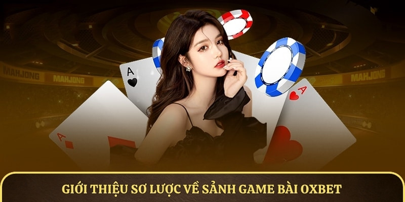 Giới thiệu sơ lược về sảnh game bài OXBET đang được quan tâm