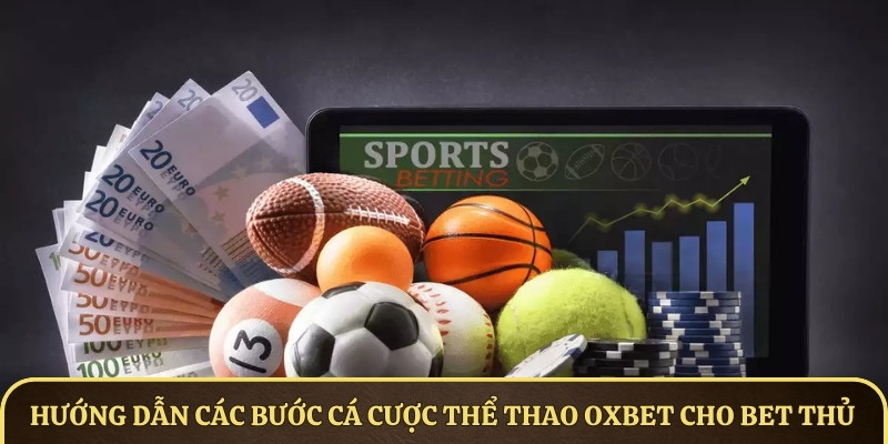 Hướng dẫn các bước cá cược thể thao OXBET cho bet thủ