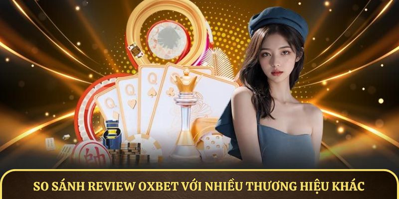 So sanh review OXBET với nhiều thương hiệu khác
