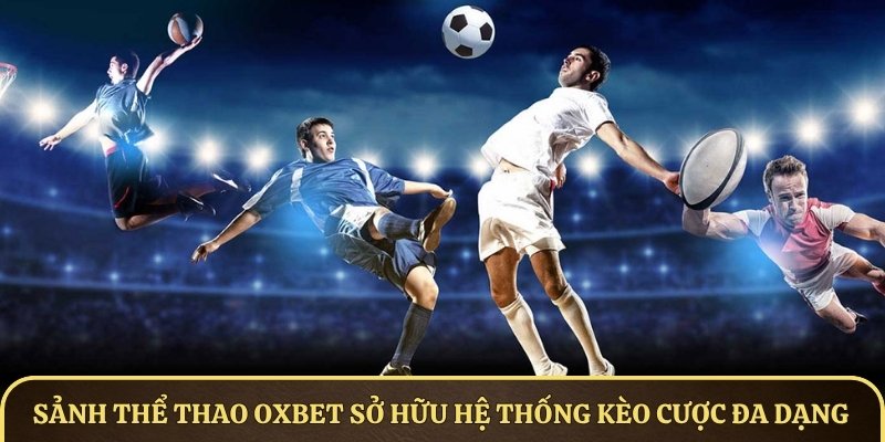 Sảnh cá cược thể thao OXBET sở hữu hệ thống kèo cược đa dạng